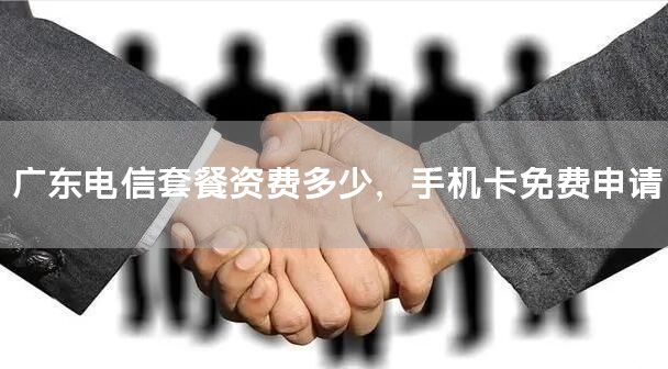 广东电信套餐资费多少，手机卡免费申请
