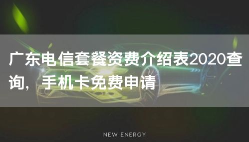 广东电信套餐资费介绍表2020查询，手机卡免费申请