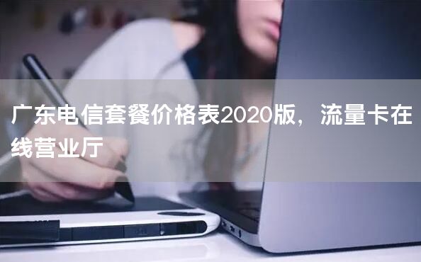 广东电信套餐价格表2020版，流量卡在线营业厅