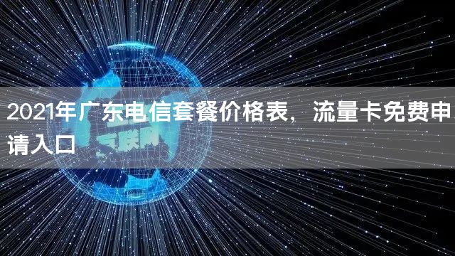 2021年广东电信套餐价格表，流量卡免费申请入口