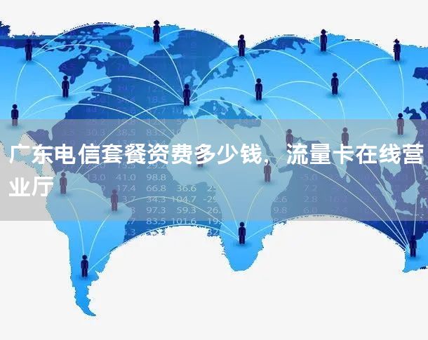 广东电信套餐资费多少钱，流量卡在线营业厅