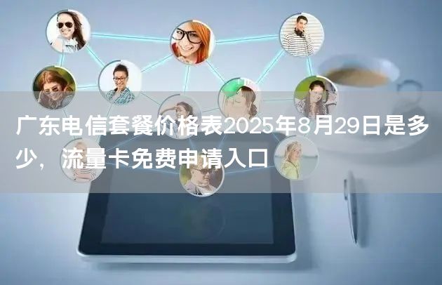 广东电信套餐价格表2025年8月29日是多少，流量卡免费申请