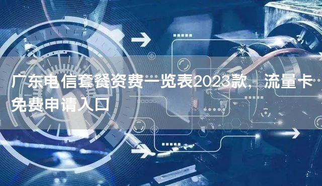 广东电信套餐资费一览表2023款，流量卡免费申请入口