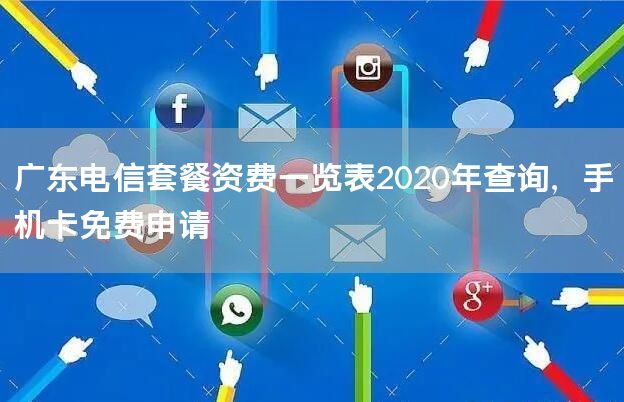 广东电信套餐资费一览表2020年查询，手机卡免费申请