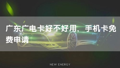 广东广电卡好不好用，手机卡免费申请