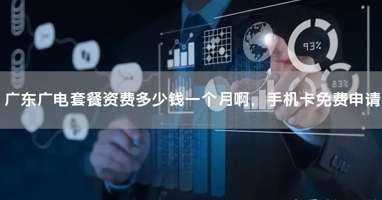 广东广电套餐资费多少钱一个月啊，手机卡免费申请