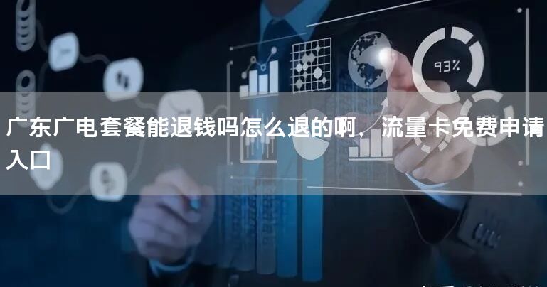 广东广电套餐能退钱吗怎么退的啊，流量卡免费申请入口