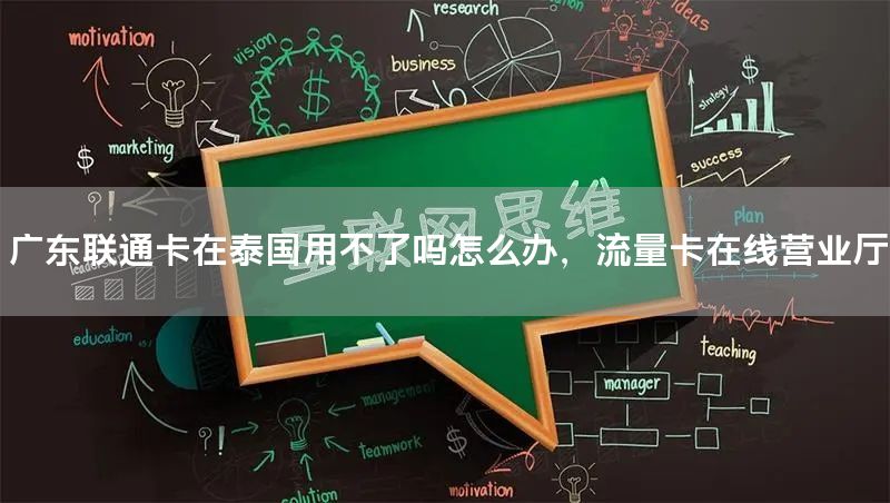 广东联通卡在泰国用不了吗怎么办，流量卡在线营业厅
