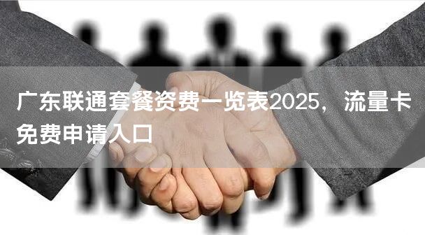 广东联通套餐资费一览表2025，流量卡免费申请入口
