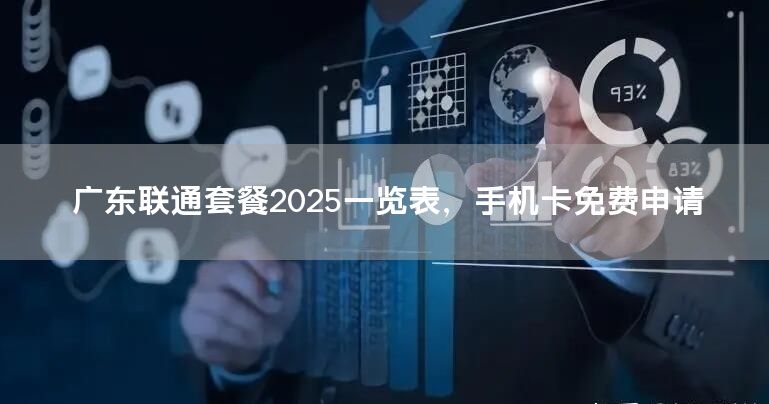 广东联通套餐2025一览表，手机卡免费申请