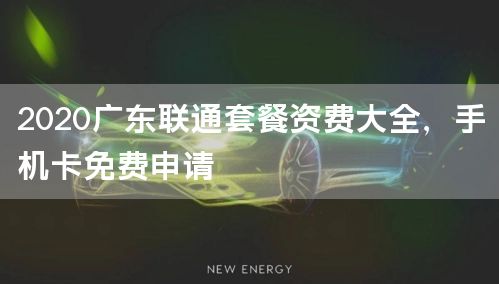 2020广东联通套餐资费大全，手机卡免费申请