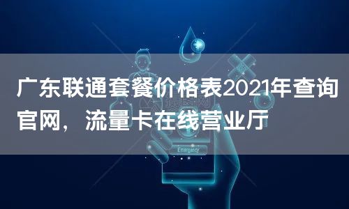 广东联通套餐价格表2021年查询官网，流量卡在线营业厅