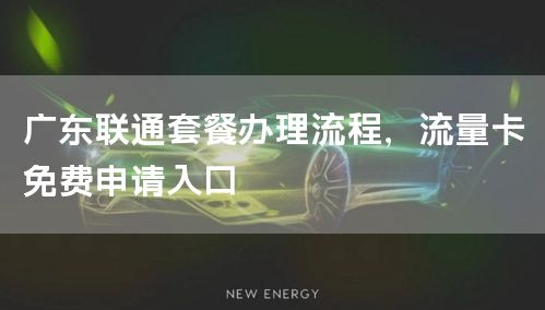 广东联通套餐办理流程，流量卡免费申请入口