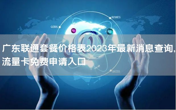 广东联通套餐价格表2023年最新消息查询，流量卡免费申请入口