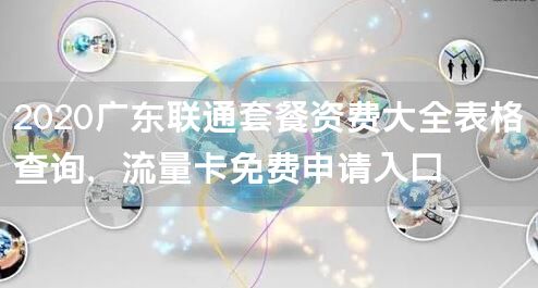 2020广东联通套餐资费大全表格查询，流量卡免费申请入口