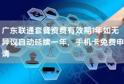 广东联通套餐资费有效期1年如无异议自动延续一年，手机卡免费申