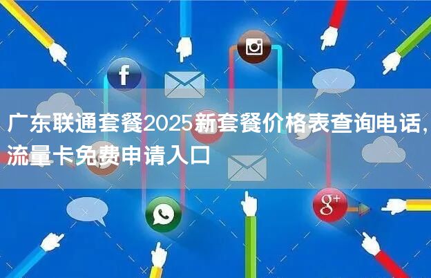 广东联通套餐2025新套餐价格表查询电话，流量卡免费申请入口