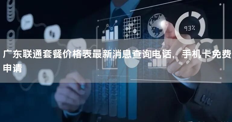 广东联通套餐价格表最新消息查询电话，手机卡免费申请