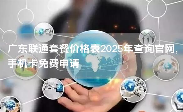 广东联通套餐价格表2025年查询官网，手机卡免费申请