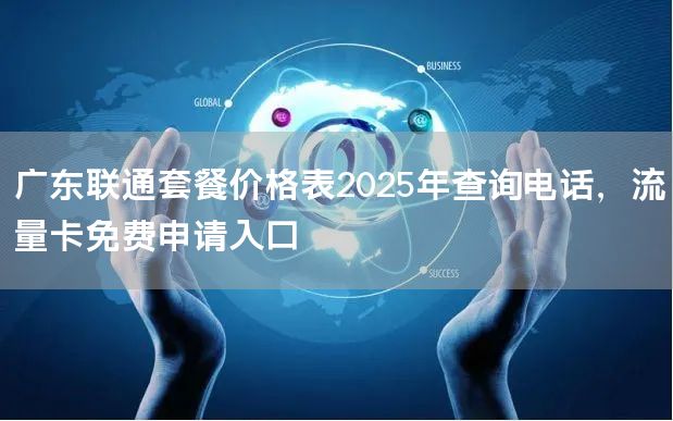 广东联通套餐价格表2025年查询电话，流量卡免费申请入口