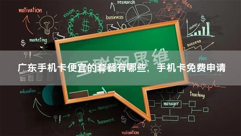 广东手机卡便宜的套餐有哪些，手机卡免费申请