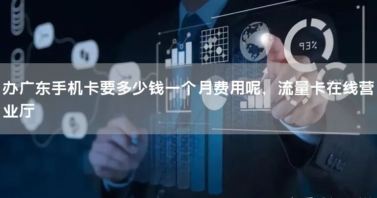 办广东手机卡要多少钱一个月费用呢，流量卡在线营业厅