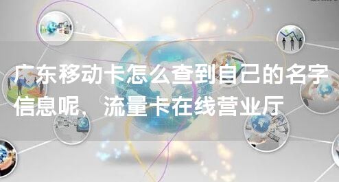 广东移动卡怎么查到自己的名字信息呢，流量卡在线营业厅