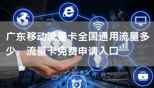 广东移动流量卡全国通用流量多少，流量卡免费申请入口