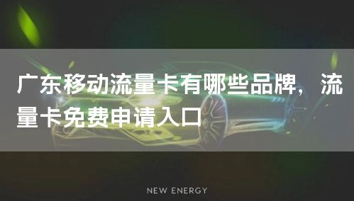 广东移动流量卡有哪些品牌，流量卡免费申请入口