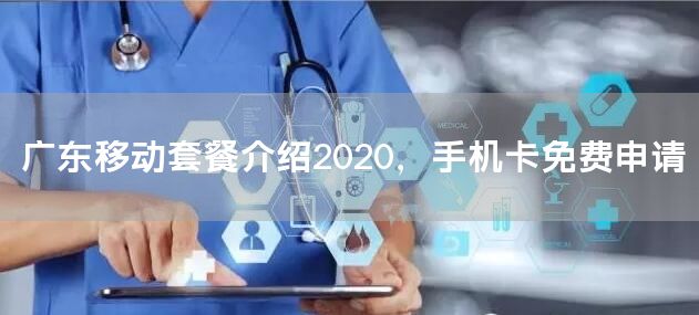 广东移动套餐介绍2020，手机卡免费申请