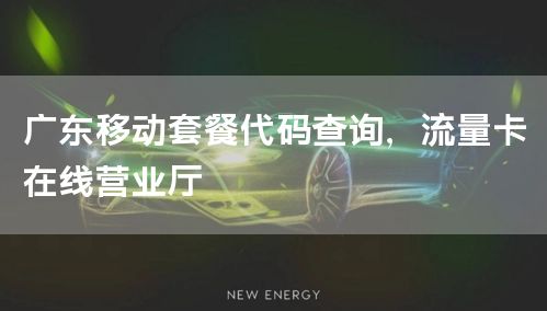广东移动套餐代码查询，流量卡在线营业厅