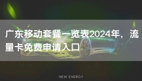 广东移动套餐一览表2024年，流量卡免费申请入口