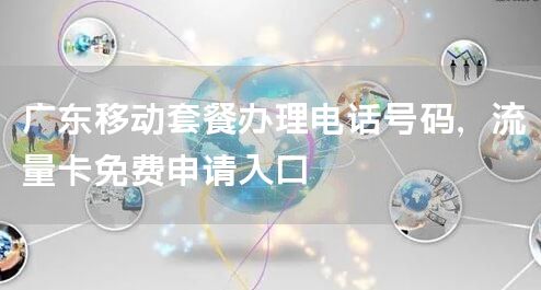 广东移动套餐办理电话号码，流量卡免费申请入口