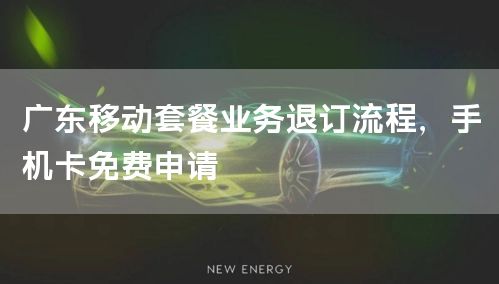 广东移动套餐业务退订流程，手机卡免费申请