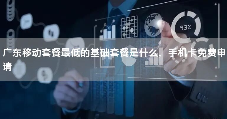 广东移动套餐最低的基础套餐是什么，手机卡免费申请
