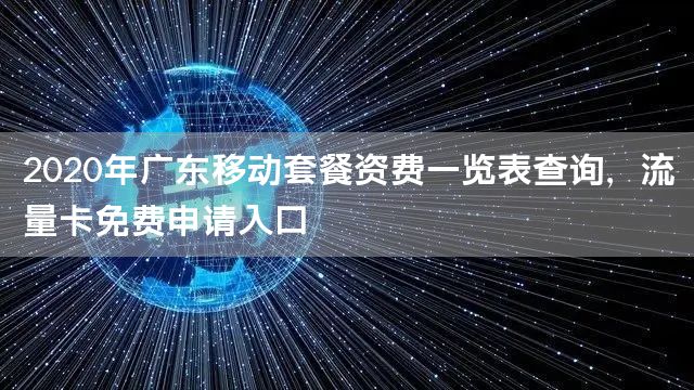 2020年广东移动套餐资费一览表查询，流量卡免费申请入口