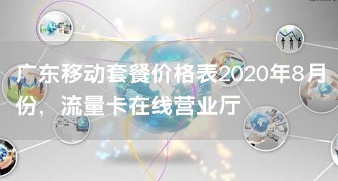 广东移动套餐价格表2020年8月份，流量卡在线营业厅