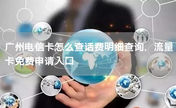 广州电信卡怎么查话费明细查询，流量卡免费申请入口