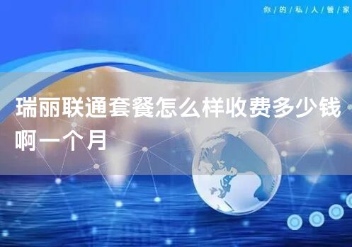 瑞丽联通套餐怎么样收费多少钱啊一个月