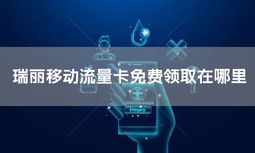 瑞丽移动流量卡免费领取在哪里