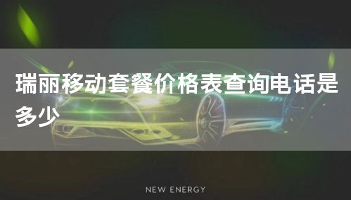 瑞丽移动套餐价格表查询电话是多少