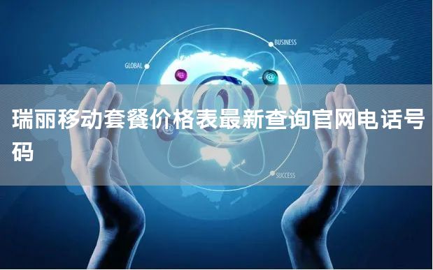 瑞丽移动套餐价格表最新查询官网电话号码