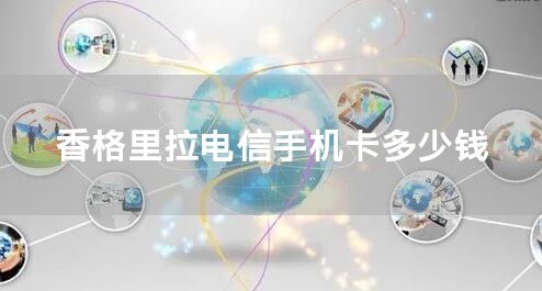 香格里拉电信手机卡多少钱