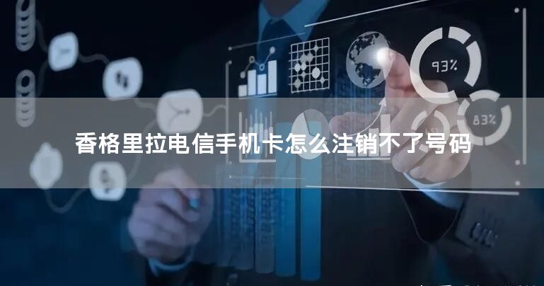 香格里拉电信手机卡怎么注销不了号码