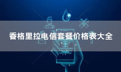 香格里拉电信套餐价格表大全