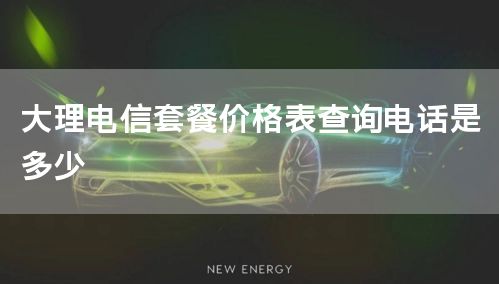 大理电信套餐价格表查询电话是多少