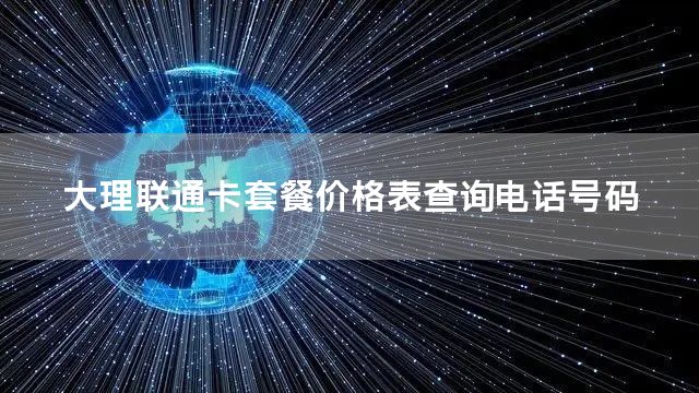 大理联通卡套餐价格表查询电话号码