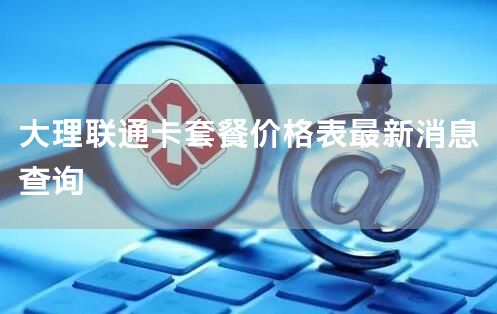 大理联通卡套餐价格表最新消息查询