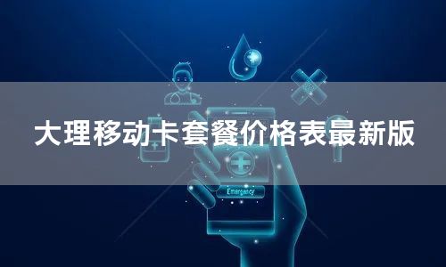 大理移动卡套餐价格表最新版