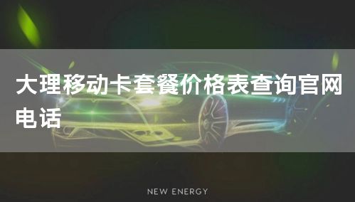 大理移动卡套餐价格表查询官网电话